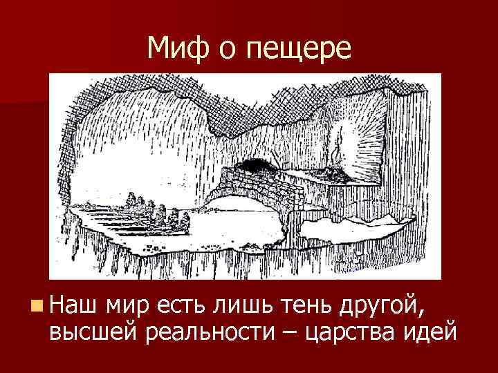 Миф о пещере n Наш мир есть лишь тень другой, высшей реальности – царства