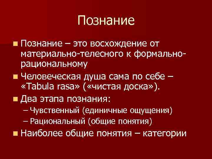 Познание n Познание – это восхождение от материально-телесного к формальнорациональному n Человеческая душа сама