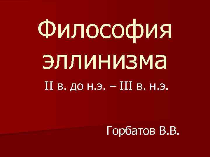 Философия эллинизма II в. до н. э. – III в. н. э. Горбатов В.