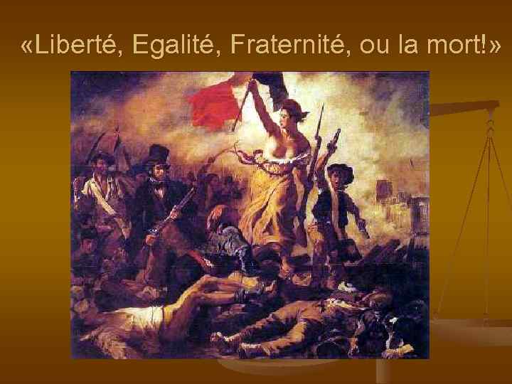  «Liberté, Egalité, Fraternité, ou la mort!» 