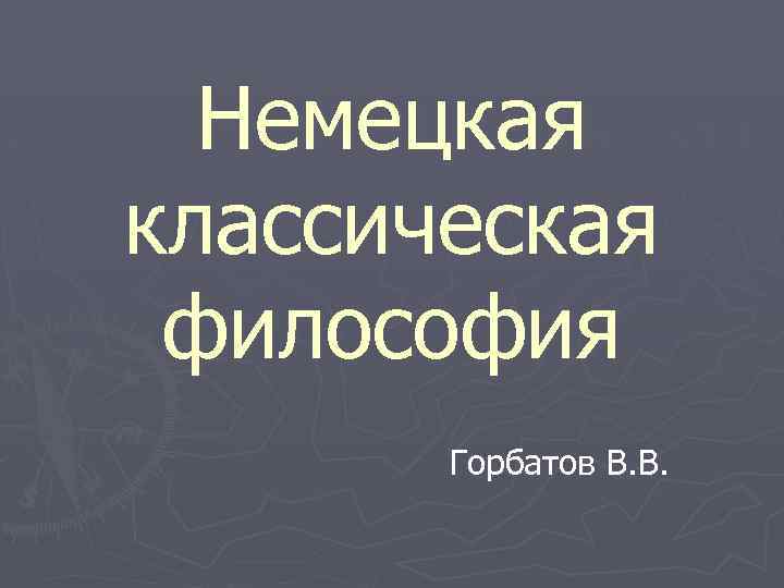 Немецкая классическая философия Горбатов В. В. 
