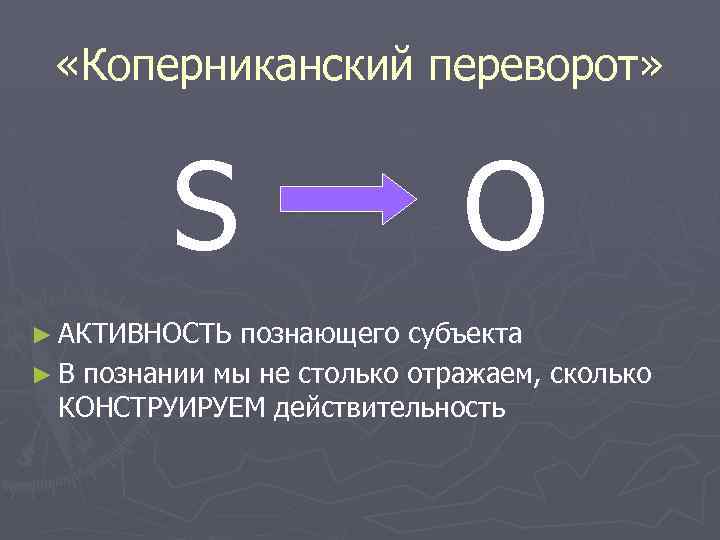  «Коперниканский переворот» S ► АКТИВНОСТЬ O познающего субъекта ► В познании мы не