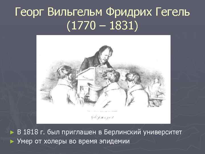 Георг Вильгельм Фридрих Гегель (1770 – 1831) В 1818 г. был приглашен в Берлинский