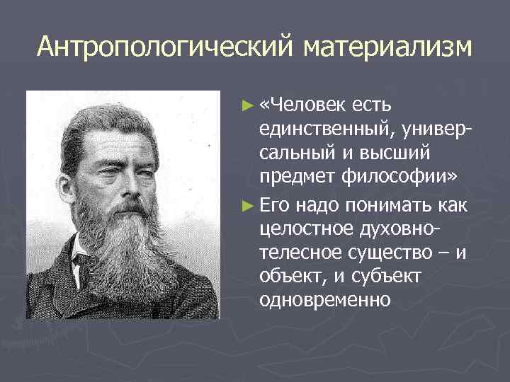 Антропологический материализм ► «Человек есть единственный, универсальный и высший предмет философии» ► Его надо