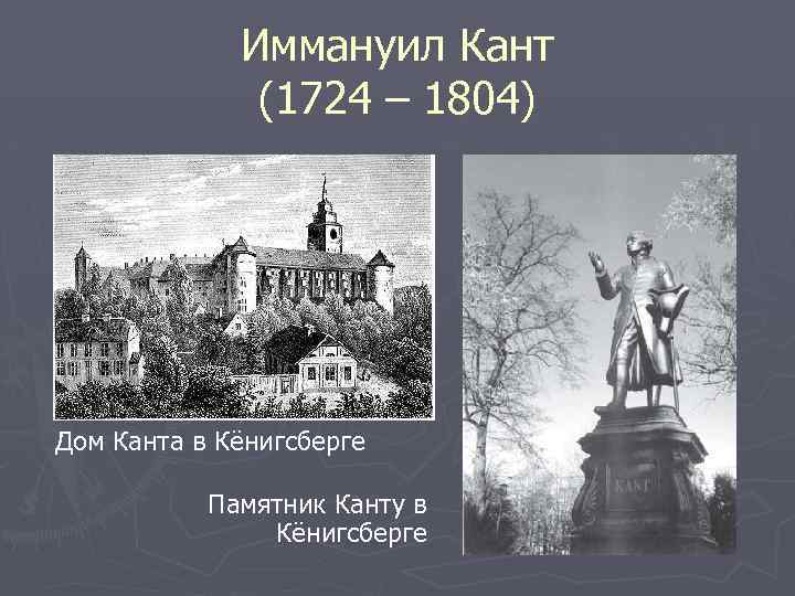 Иммануил Кант (1724 – 1804) Дом Канта в Кёнигсберге Памятник Канту в Кёнигсберге 
