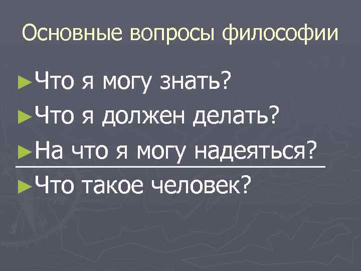Основные вопросы философии ►Что я могу знать? ►Что я должен делать? ►На что я