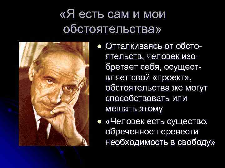  «Я есть сам и мои обстоятельства» l l Отталкиваясь от обстоятельств, человек изобретает