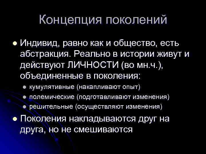 Концепция поколений l Индивид, равно как и общество, есть абстракция. Реально в истории живут