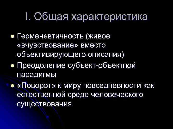 I. Общая характеристика Герменевтичность (живое «вчувствование» вместо объективирующего описания) l Преодоление субъект-объектной парадигмы l