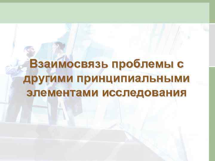 Взаимосвязь проблемы с другими принципиальными элементами исследования 