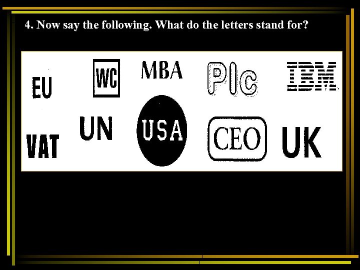 4. Now say the following. What do the letters stand for? 