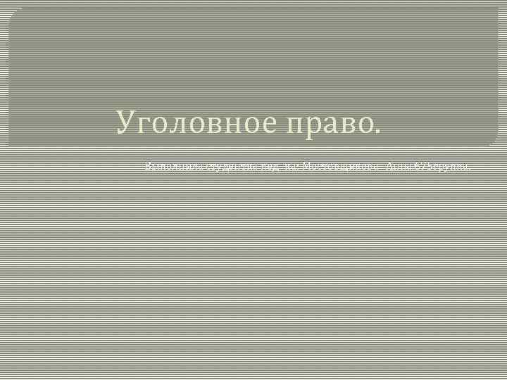 Уголовное право. Выполнила студентка пед -ка: Мостовщикова Анна, 675 группа. 