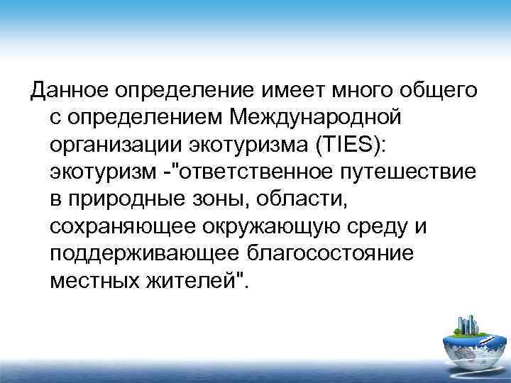 Данное определение имеет много общего с определением Международной организации экотуризма (TIES): экотуризм -