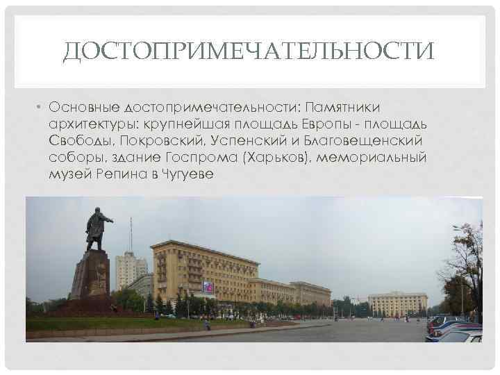 ДОСТОПРИМЕЧАТЕЛЬНОСТИ • Основные достопримечательности: Памятники архитектуры: крупнейшая площадь Европы - площадь Свободы, Покровский, Успенский