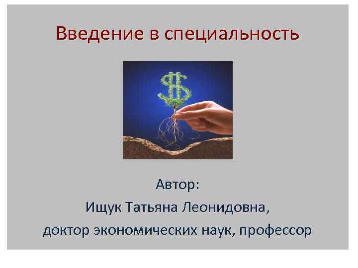 Введение в специальность Автор: Ищук Татьяна Леонидовна, доктор экономических наук, профессор 