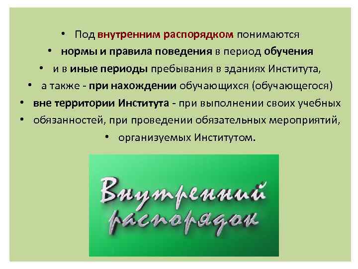  • Под внутренним распорядком понимаются • нормы и правила поведения в период обучения