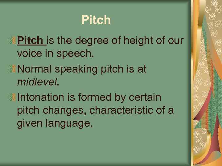 Pitch is the degree of height of our voice in speech. Normal speaking pitch