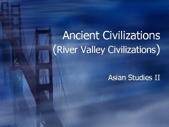 Ancient Civilizations (River Valley Civilizations) Asian Studies II 