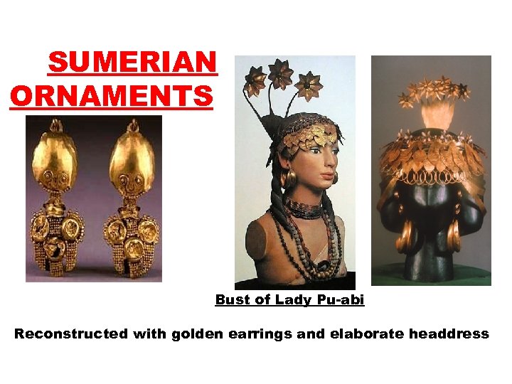 SUMERIAN ORNAMENTS Bust of Lady Pu-abi Reconstructed with golden earrings and elaborate headdress 
