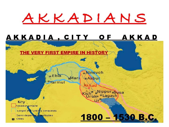 AKKADIANS AKKADIA , CITY OF AKKAD THE VERY FIRST EMPIRE IN HISTORY 1800 –