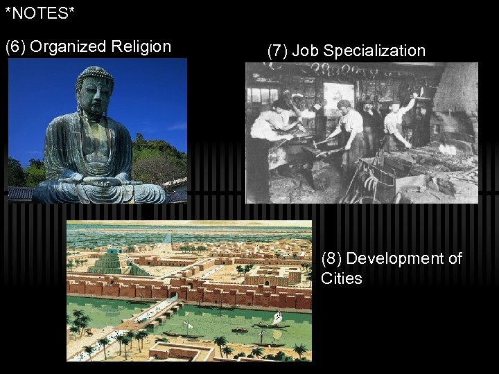 *NOTES* (6) Organized Religion (7) Job Specialization (8) Development of Cities 