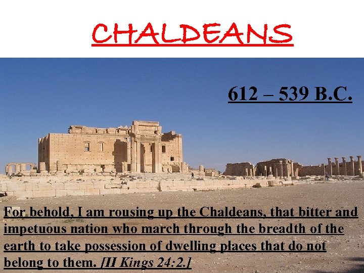 CHALDEANS 612 – 539 B. C. For behold, I am rousing up the Chaldeans,