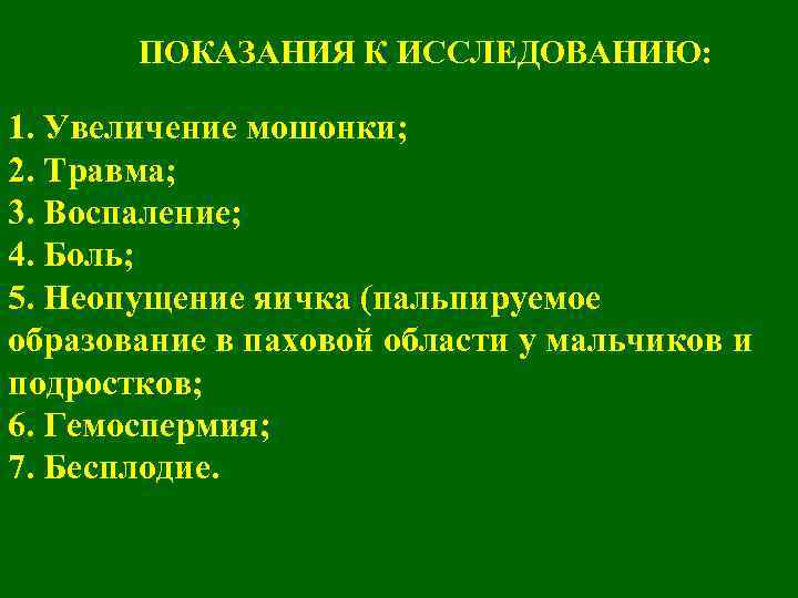 ПОКАЗАНИЯ К ИССЛЕДОВАНИЮ: 1. Увеличение мошонки; 2. Травма; 3. Воспаление; 4. Боль; 5. Неопущение