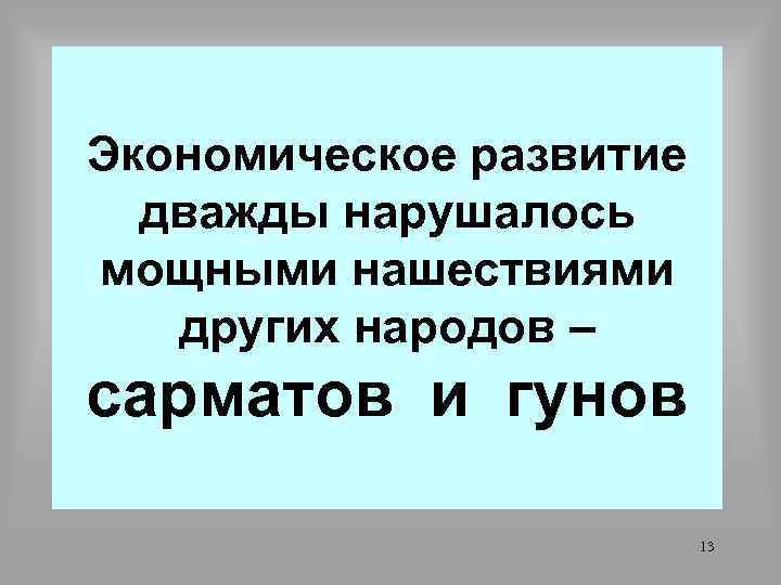 Экономическое развитие дважды нарушалось мощными нашествиями других народов – сарматов и гунов 13 