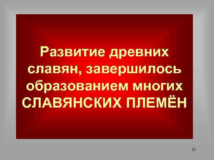 Развитие древних славян, завершилось образованием многих СЛАВЯНСКИХ ПЛЕМЁН 23 
