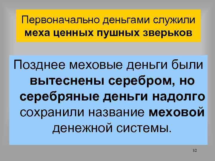 Первоначально деньгами служили меха ценных пушных зверьков Позднее меховые деньги были вытеснены серебром, но
