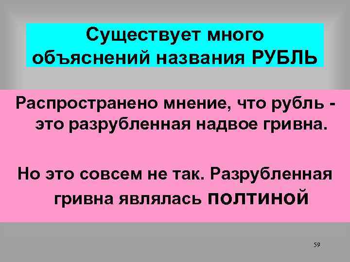 Существует много объяснений названия РУБЛЬ Распространено мнение, что рубль это разрубленная надвое гривна. Но