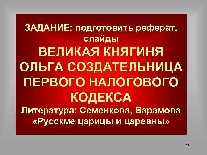 ЗАДАНИЕ: подготовить реферат, слайды ВЕЛИКАЯ КНЯГИНЯ ОЛЬГА СОЗДАТЕЛЬНИЦА ПЕРВОГО НАЛОГОВОГО КОДЕКСА Литература: Семенкова, Варамова