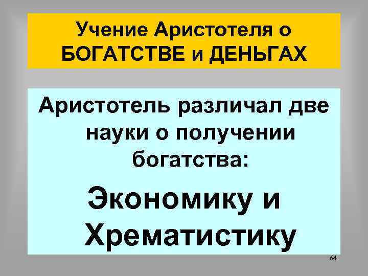 Учение Аристотеля о БОГАТСТВЕ и ДЕНЬГАХ Аристотель различал две науки о получении богатства: Экономику
