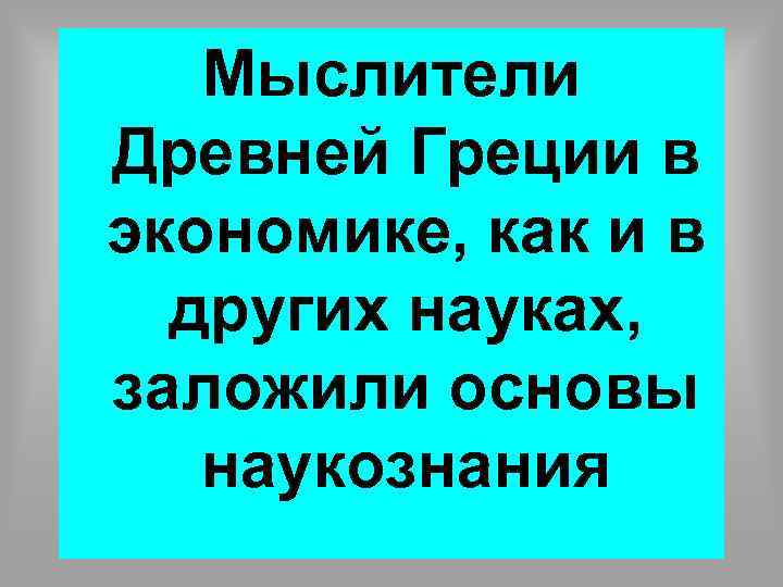 Мыслители Древней Греции в экономике, как и в других науках, заложили основы наукознания 67