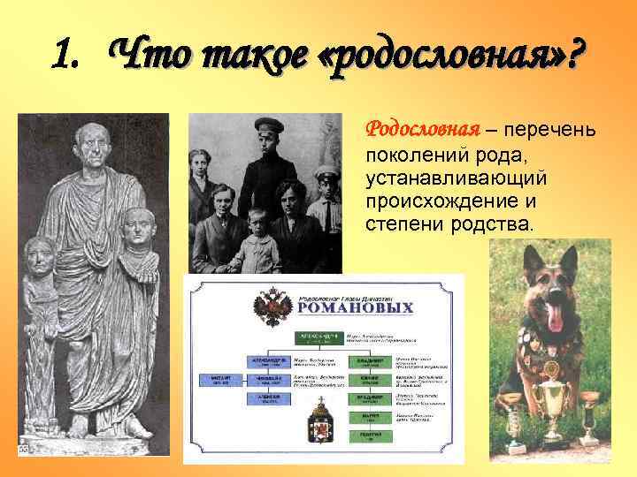 1. Что такое «родословная» ? Родословная – перечень поколений рода, устанавливающий происхождение и степени