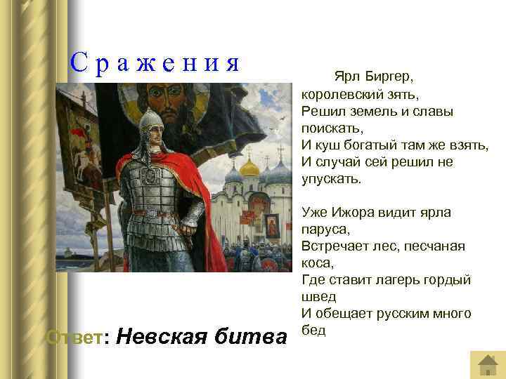 Сражения Ответ: Невская битва Ярл Биргер, королевский зять, Решил земель и славы поискать, И