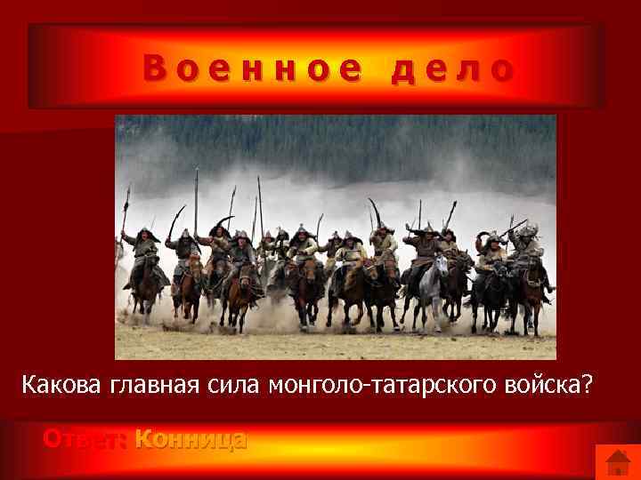 Военное дело Какова главная сила монголо-татарского войска? Ответ: Конница 