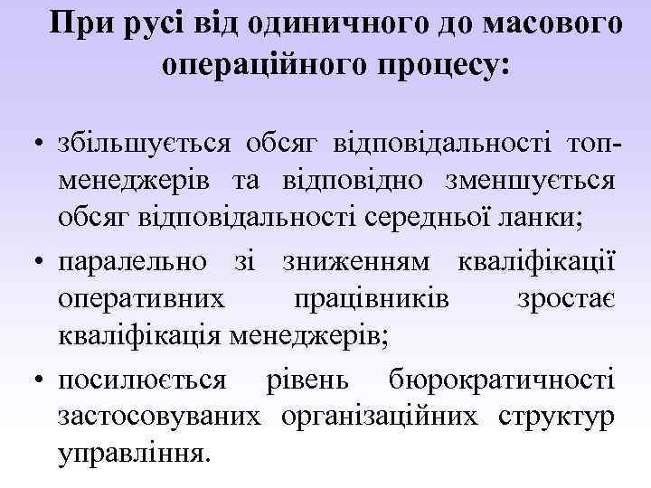 При русі від одиничного до масового операційного процесу: • збільшується обсяг відповідальності топменеджерів та