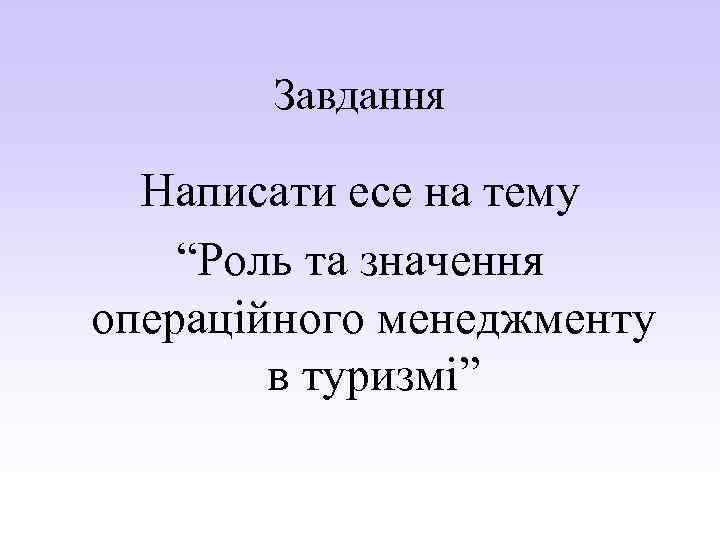 Завдання Написати есе на тему “Роль та значення операційного менеджменту в туризмі” 