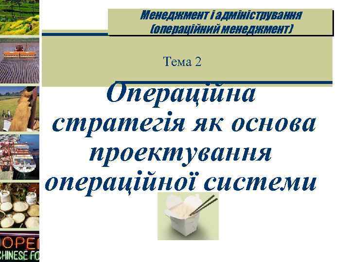 Менеджмент і адміністрування (операційний менеджмент) Тема 2 Операційна стратегія як основа проектування операційної системи