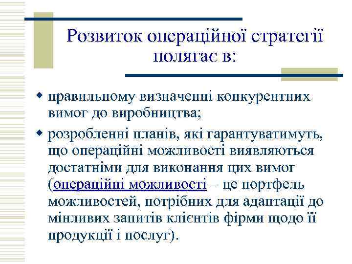 Розвиток операційної стратегії полягає в: w правильному визначенні конкурентних вимог до виробництва; w розробленні