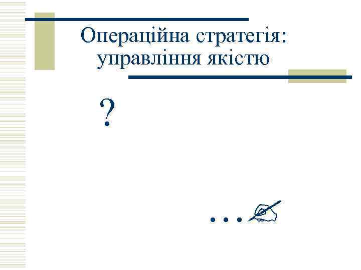 Операційна стратегія: управління якістю ? … 