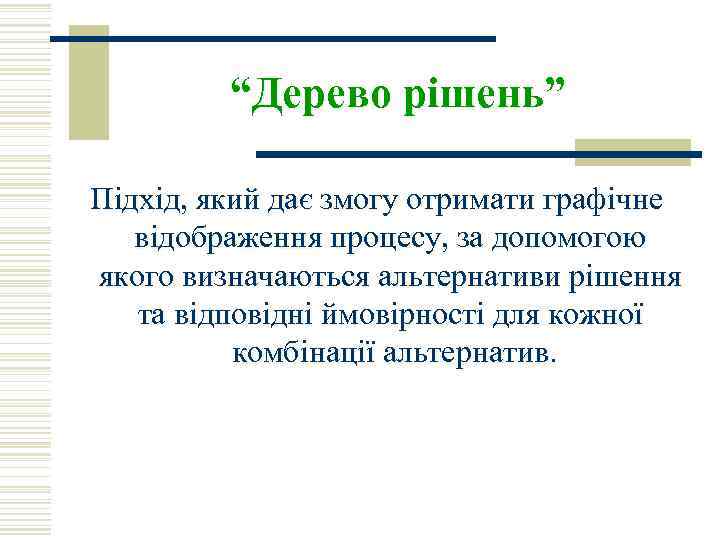 “Дерево рішень” Підхід, який дає змогу отримати графічне відображення процесу, за допомогою якого визначаються