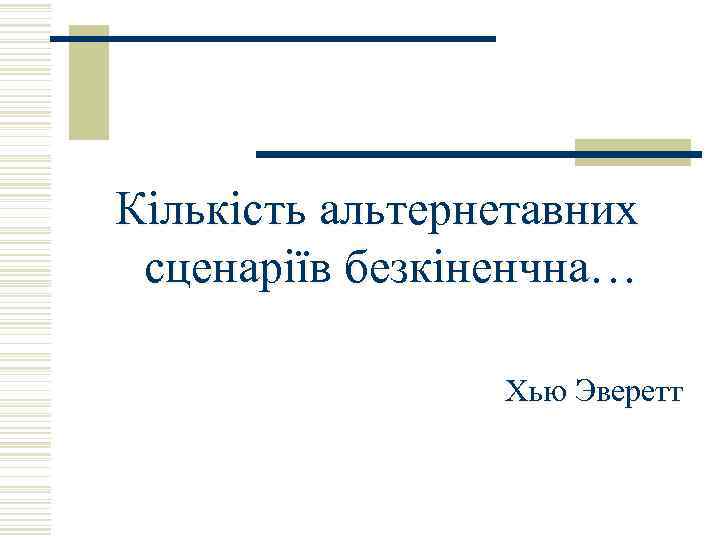 Кількість альтернетавних сценаріїв безкіненчна… Хью Эверетт 