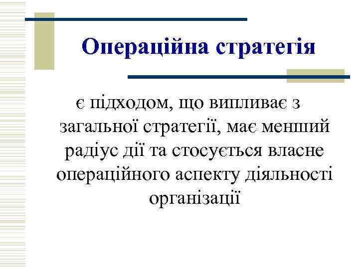 Операційна стратегія є підходом, що випливає з загальної стратегії, має менший радіус дії та