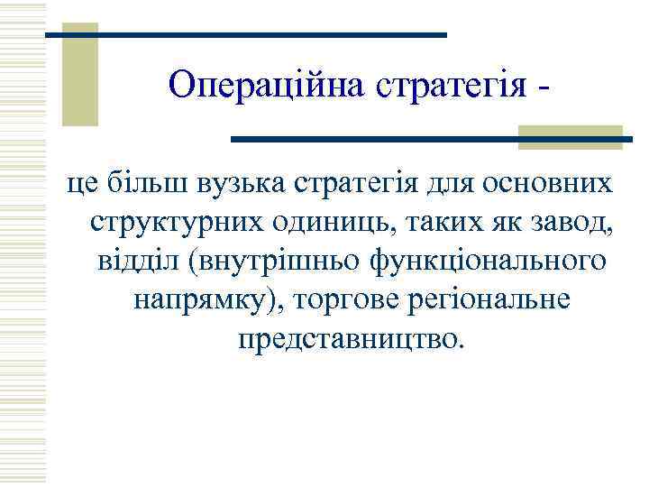 Операційна стратегія це більш вузька стратегія для основних структурних одиниць, таких як завод, відділ