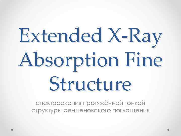 Extended X-Ray Absorption Fine Structure спектроскопия протяжённой тонкой структуры рентгеновского поглощения 