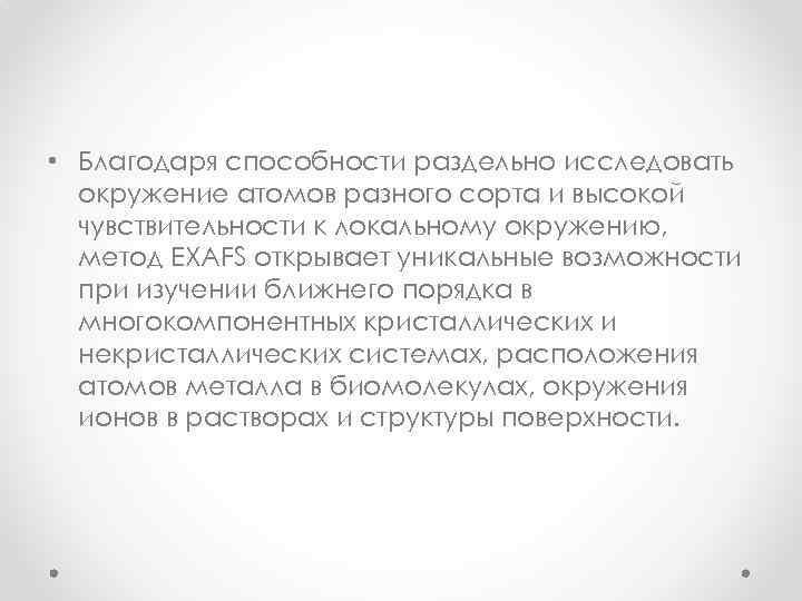  • Благодаря способности раздельно исследовать окружение атомов разного сорта и высокой чувствительности к