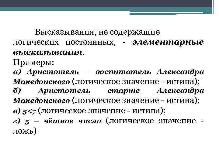 Высказывания, не содержащие логических постоянных, - элементарные высказывания. Примеры: а) Аристотель – воспитатель Александра