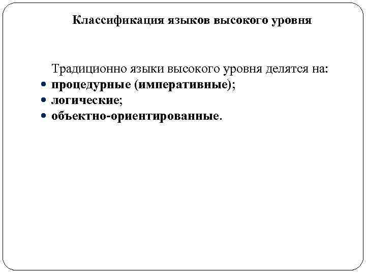 Классификация языков высокого уровня Традиционно языки высокого уровня делятся на: процедурные (императивные); логические; объектно-ориентированные.